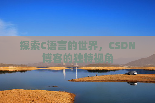 探索C语言的世界,CSDN博客的独特视角 探索C语言的世界,CSDN博客的独特视角
